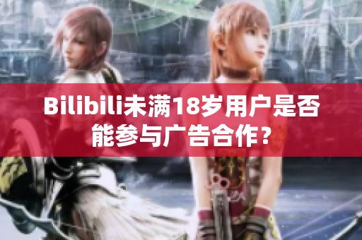 Bilibili未滿18歲用戶是否能參與廣告合作？