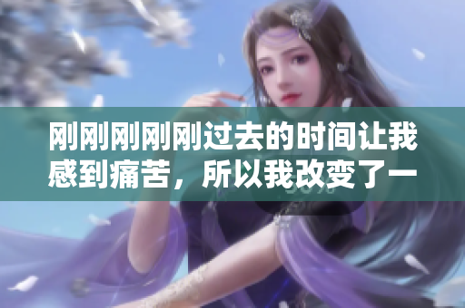 剛剛剛剛剛過去的時(shí)間讓我感到痛苦，所以我改變了一種方式去度過它
