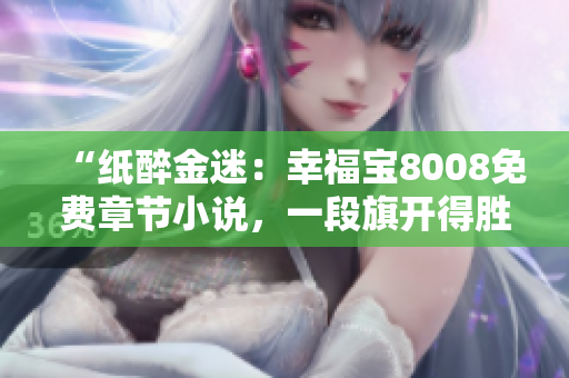 “紙醉金迷：幸福寶8008免費(fèi)章節(jié)小說，一段旗開得勝的網(wǎng)絡(luò)文學(xué)之旅”