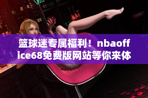 籃球迷專屬福利！nbaoffice68免費(fèi)版網(wǎng)站等你來體驗(yàn)