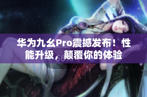 華為九幺Pro震撼發(fā)布！性能升級(jí)，顛覆你的體驗(yàn)