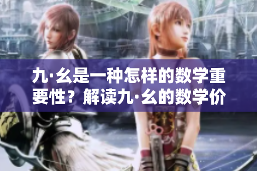 九·幺是一種怎樣的數(shù)學(xué)重要性？解讀九·幺的數(shù)學(xué)價(jià)值和應(yīng)用領(lǐng)域