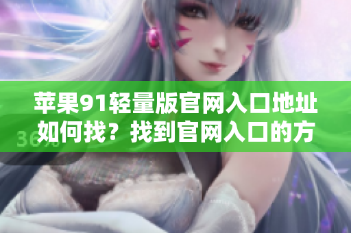 蘋(píng)果91輕量版官網(wǎng)入口地址如何找？找到官網(wǎng)入口的方法分享