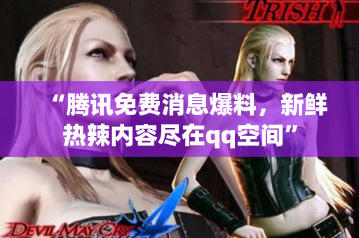 “騰訊免費消息爆料，新鮮熱辣內(nèi)容盡在qq空間”