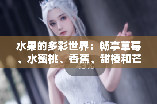 水果的多彩世界：暢享草莓、水蜜桃、香蕉、甜橙和芒果的美妙滋味