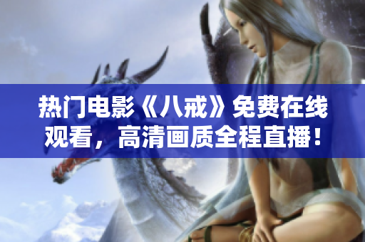 熱門電影《八戒》免費在線觀看，高清畫質全程直播！