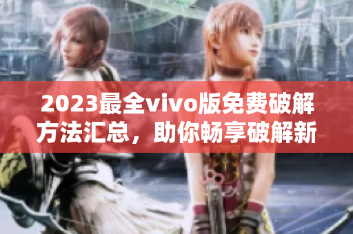 2023最全vivo版免費(fèi)破解方法匯總，助你暢享破解新體驗(yàn)