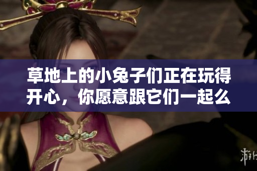 草地上的小兔子們正在玩得開(kāi)心，你愿意跟它們一起么？
