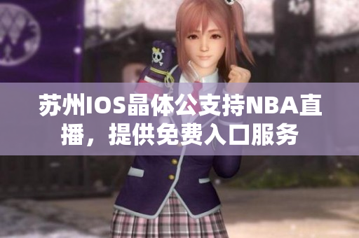 蘇州IOS晶體公支持NBA直播，提供免費(fèi)入口服務(wù)