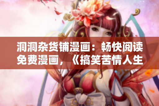 洞洞雜貨鋪漫畫(huà)：暢快閱讀免費(fèi)漫畫(huà)，《搞笑苦情人生》盡在其中