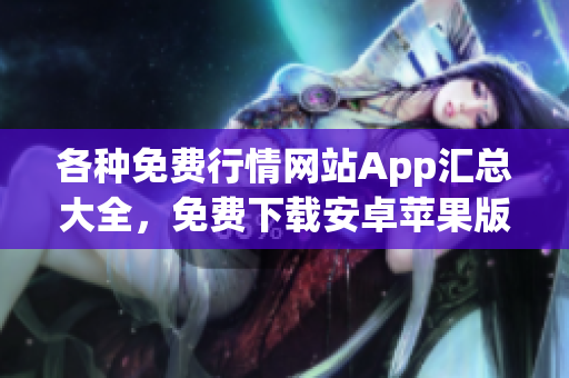 各種免費(fèi)行情網(wǎng)站App匯總大全，免費(fèi)下載安卓蘋(píng)果版行情軟件推薦