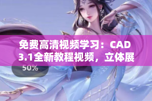 免費(fèi)高清視頻學(xué)習(xí)：CAD 3.1全新教程視頻，立體展示技巧分享