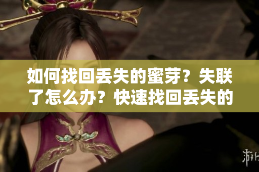 如何找回丟失的蜜芽？失聯(lián)了怎么辦？快速找回丟失的蜜芽方法分享