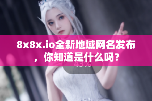 8x8x.io全新地域網(wǎng)名發(fā)布，你知道是什么嗎？