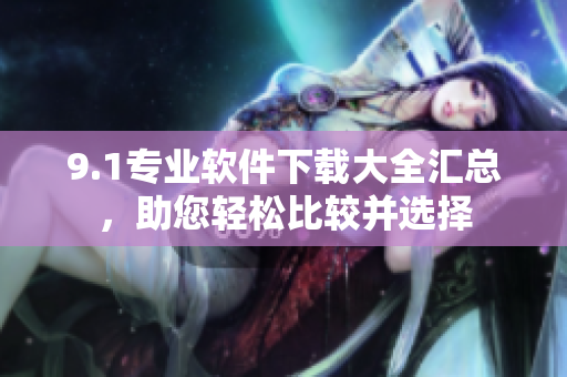 9.1專業(yè)軟件下載大全匯總，助您輕松比較并選擇