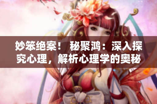 妙笨絕案！ 秘聚鴻：深入探究心理，解析心理學(xué)的奧秘
