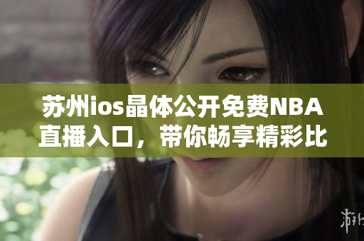 蘇州ios晶體公開免費(fèi)NBA直播入口，帶你暢享精彩比賽