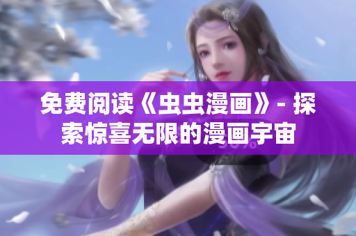 免費(fèi)閱讀《蟲(chóng)蟲(chóng)漫畫(huà)》- 探索驚喜無(wú)限的漫畫(huà)宇宙
