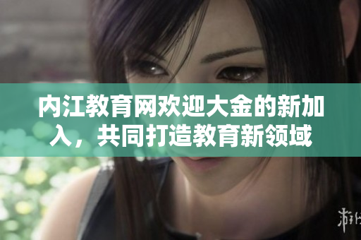 內(nèi)江教育網(wǎng)歡迎大金的新加入，共同打造教育新領(lǐng)域