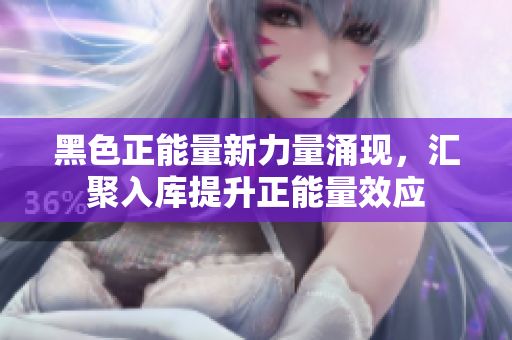 黑色正能量新力量涌現(xiàn)，匯聚入庫(kù)提升正能量效應(yīng)