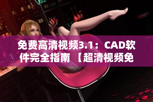 免費(fèi)高清視頻3.1：CAD軟件完全指南 【超清視頻免費(fèi)觀看！】