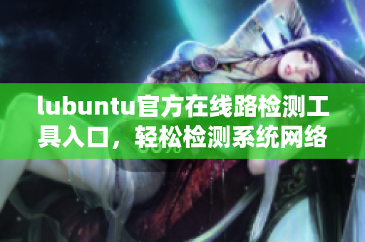 lubuntu官方在線路檢測(cè)工具入口，輕松檢測(cè)系統(tǒng)網(wǎng)絡(luò)連接