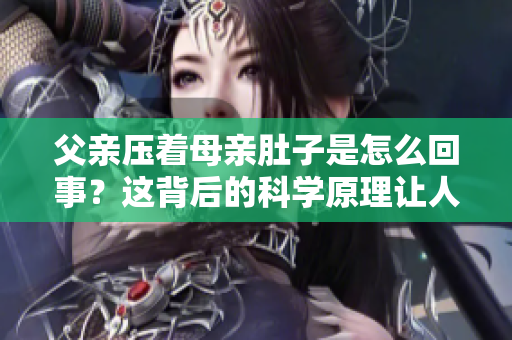 父親壓著母親肚子是怎么回事？這背后的科學(xué)原理讓人驚訝