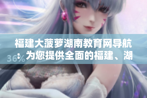 福建大菠蘿湖南教育網(wǎng)導航：為您提供全面的福建、湖南教育資源及在線指引
