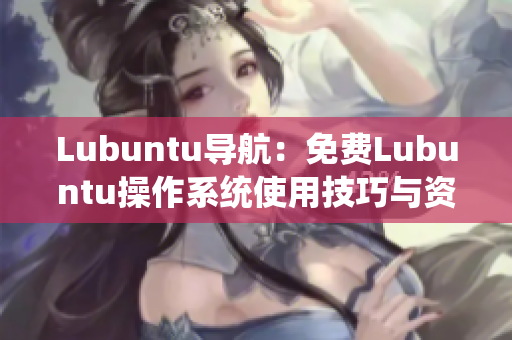 Lubuntu導(dǎo)航：免費(fèi)Lubuntu操作系統(tǒng)使用技巧與資源推薦