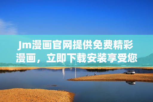 Jm漫畫官網(wǎng)提供免費(fèi)精彩漫畫，立即下載安裝享受您喜歡的漫畫閱讀體驗(yàn)