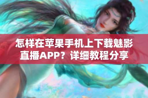怎樣在蘋果手機上下載魅影直播APP？詳細(xì)教程分享