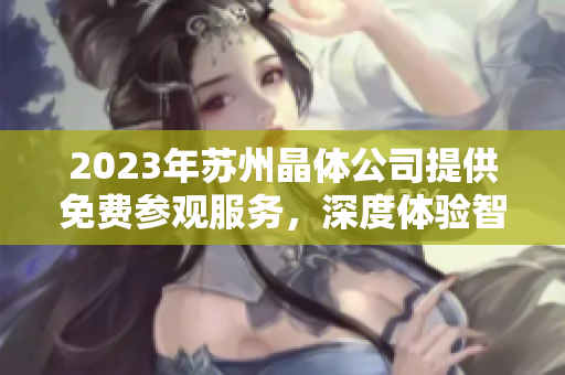 2023年蘇州晶體公司提供免費參觀服務(wù)，深度體驗智能制造技術(shù)