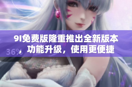 9I免費版隆重推出全新版本，功能升級，使用更便捷