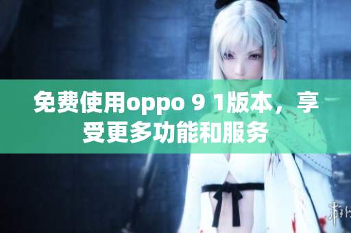 免費使用oppo 9 1版本，享受更多功能和服務(wù)