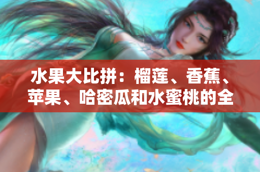 水果大比拼：榴蓮、香蕉、蘋果、哈密瓜和水蜜桃的全面評測