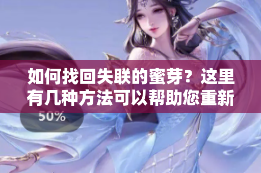 如何找回失聯(lián)的蜜芽？這里有幾種方法可以幫助您重新連接到蜜芽。