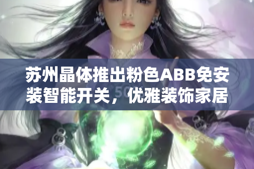 蘇州晶體推出粉色ABB免安裝智能開關(guān)，優(yōu)雅裝飾家居。