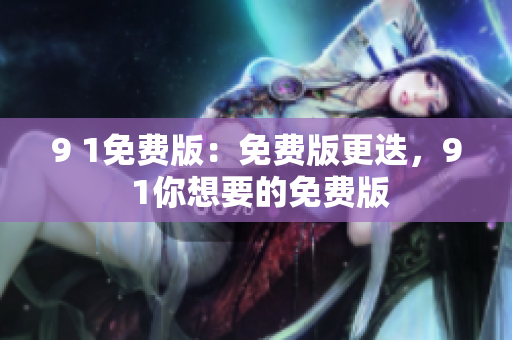 9 1免費版：免費版更迭，9 1你想要的免費版