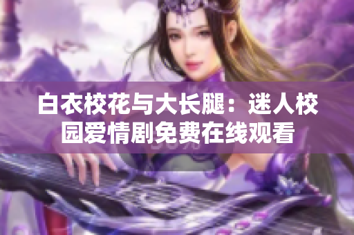 白衣?；ㄅc大長(zhǎng)腿：迷人校園愛情劇免費(fèi)在線觀看