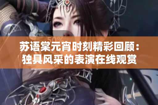 蘇語棠元宵時刻精彩回顧：獨具風采的表演在線觀賞