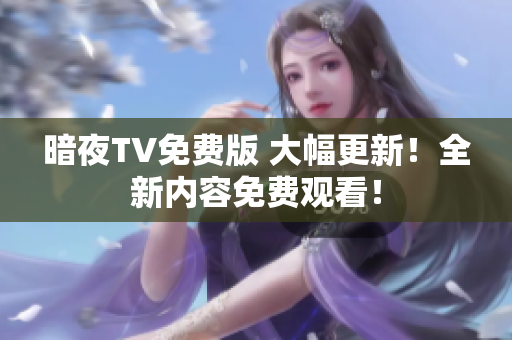 暗夜TV免費版 大幅更新！全新內容免費觀看！