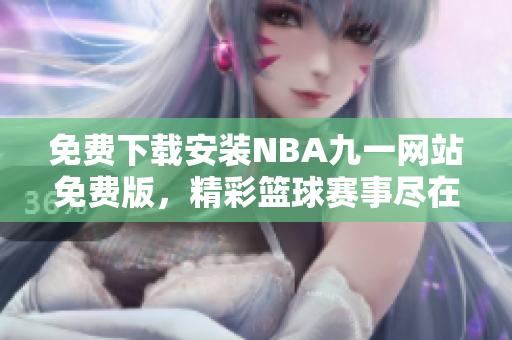 免費(fèi)下載安裝NBA九一網(wǎng)站免費(fèi)版，精彩籃球賽事盡在其中