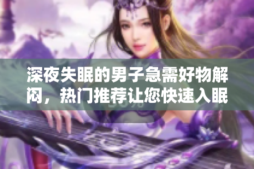 深夜失眠的男子急需好物解悶，熱門推薦讓您快速入眠