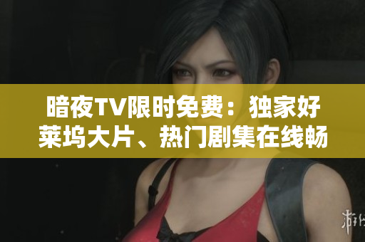 暗夜TV限時(shí)免費(fèi)：獨(dú)家好萊塢大片、熱門(mén)劇集在線暢享