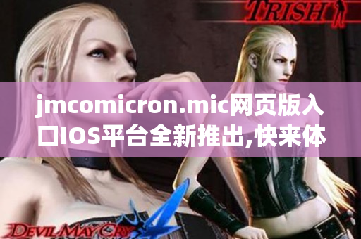 jmcomicron.mic網頁版入口IOS平臺全新推出,快來體驗吧!