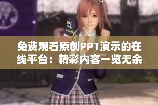 免費(fèi)觀看原創(chuàng)PPT演示的在線平臺：精彩內(nèi)容一覽無余