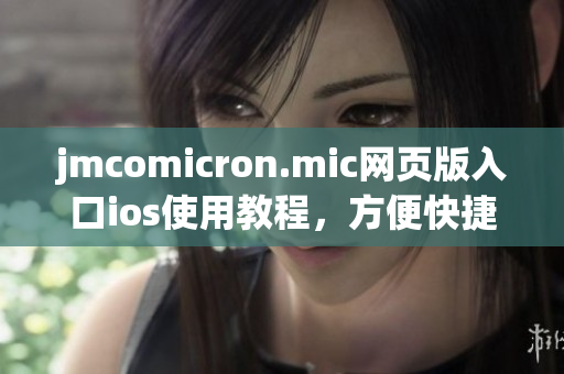 jmcomicron.mic網頁版入口ios使用教程，方便快捷的閱讀體驗