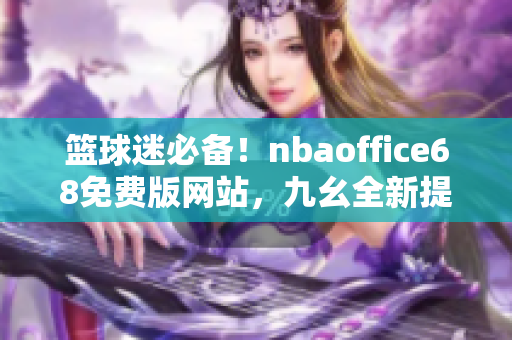 籃球迷必備！nbaoffice68免費(fèi)版網(wǎng)站，九幺全新提供，一網(wǎng)打盡NBA精彩資訊