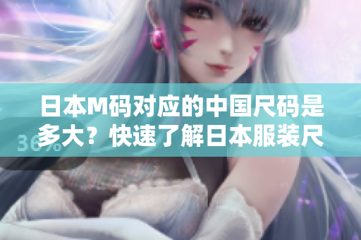 日本M碼對應(yīng)的中國尺碼是多大？快速了解日本服裝尺碼換算表！