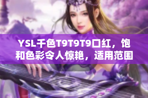 YSL千色T9T9T9口紅，飽和色彩令人驚艷，適用范圍廣泛